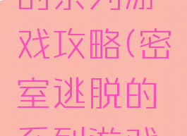 密室逃脱的系列游戏攻略(密室逃脱的系列游戏攻略图文)