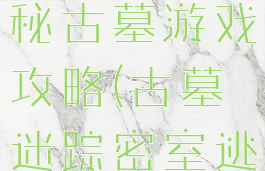 密室逃脱神秘古墓游戏攻略(古墓迷踪密室逃脱攻略图)