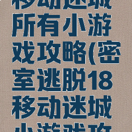 密室逃脱移动迷城所有小游戏攻略(密室逃脱18移动迷城小游戏攻略)