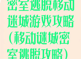 密室逃脱移动迷城游戏攻略(移动谜城密室逃脱攻略)
