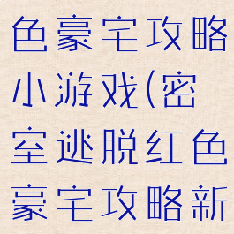 密室逃脱红色豪宅攻略小游戏(密室逃脱红色豪宅攻略新版)