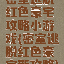 密室逃脱红色豪宅攻略小游戏(密室逃脱红色豪宅新攻略)