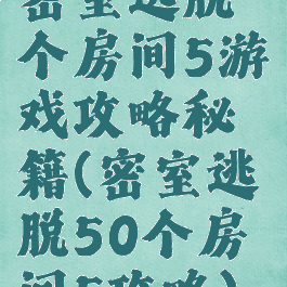 密室逃脱个房间5游戏攻略秘籍(密室逃脱50个房间5攻略)