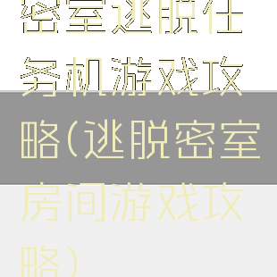 密室逃脱任务机游戏攻略(逃脱密室房间游戏攻略)