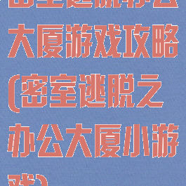 密室逃脱办公大厦游戏攻略(密室逃脱之办公大厦小游戏)
