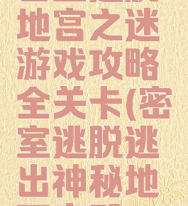 密室逃脱地宫之迷游戏攻略全关卡(密室逃脱逃出神秘地下宫殿)