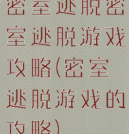 密室逃脱密室逃脱游戏攻略(密室逃脱游戏的攻略)