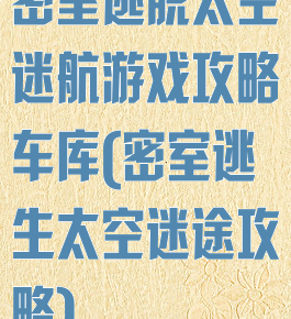 密室逃脱太空迷航游戏攻略车库(密室逃生太空迷途攻略)