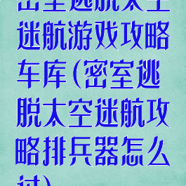 密室逃脱太空迷航游戏攻略车库(密室逃脱太空迷航攻略排兵器怎么过)