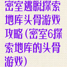 密室逃脱探索地库头骨游戏攻略(密室6探索地库的头骨游戏)