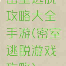 密室逃脱攻略大全手游(密室逃脱游戏攻略)
