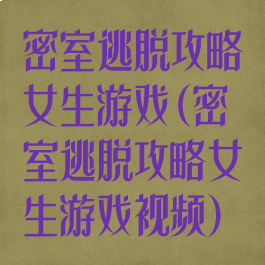 密室逃脱攻略女生游戏(密室逃脱攻略女生游戏视频)
