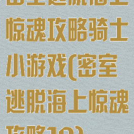 密室逃脱海上惊魂攻略骑士小游戏(密室逃脱海上惊魂攻略10)
