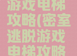 密室逃脱游戏电梯攻略(密室逃脱游戏电梯攻略大全)