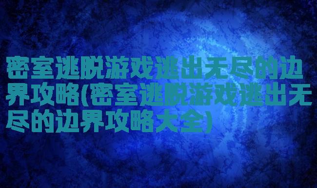 密室逃脱游戏逃出无尽的边界攻略(密室逃脱游戏逃出无尽的边界攻略大全)
