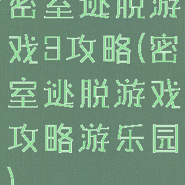密室逃脱游戏3攻略(密室逃脱游戏攻略游乐园)