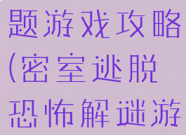 密室逃脱谜题游戏攻略(密室逃脱恐怖解谜游戏)
