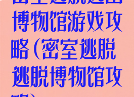 密室逃脱逃出博物馆游戏攻略(密室逃脱逃脱博物馆攻略)