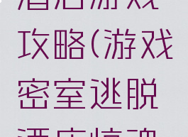密室逃脱酒店游戏攻略(游戏密室逃脱酒店惊魂攻略)