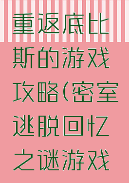 密室逃脱重返底比斯的游戏攻略(密室逃脱回忆之谜游戏攻略)