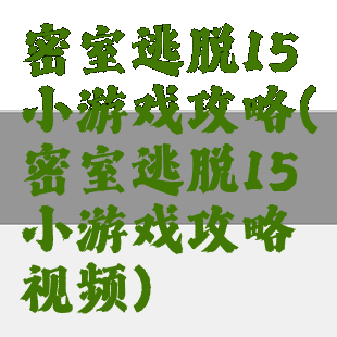 密室逃脱15小游戏攻略(密室逃脱15小游戏攻略视频)