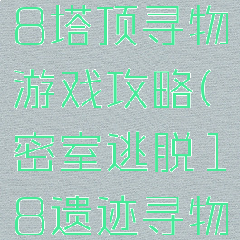 密室逃脱18塔顶寻物游戏攻略(密室逃脱18遗迹寻物游戏)