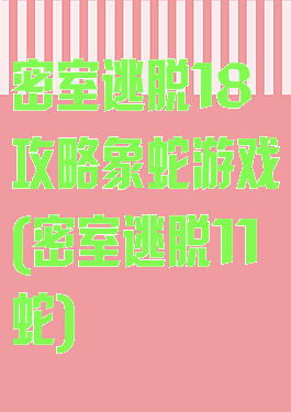 密室逃脱18攻略象蛇游戏(密室逃脱11蛇)