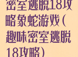 密室逃脱18攻略象蛇游戏(趣味密室逃脱18攻略)