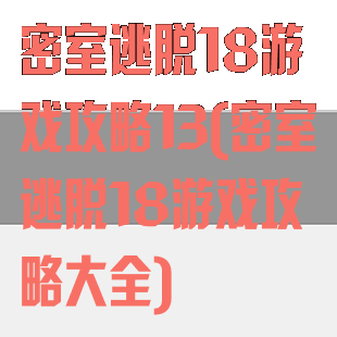 密室逃脱18游戏攻略13(密室逃脱18游戏攻略大全)
