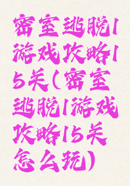 密室逃脱1游戏攻略15关(密室逃脱1游戏攻略15关怎么玩)