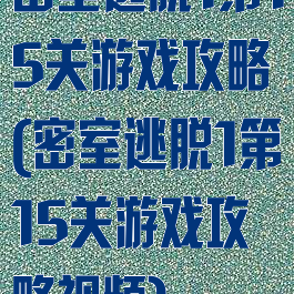 密室逃脱1第15关游戏攻略(密室逃脱1第15关游戏攻略视频)