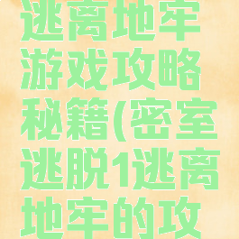 密室逃脱1逃离地牢游戏攻略秘籍(密室逃脱1逃离地牢的攻略)