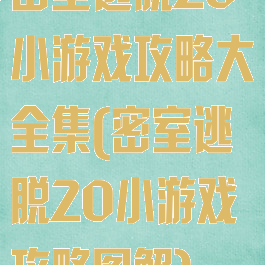 密室逃脱20小游戏攻略大全集(密室逃脱20小游戏攻略图解)