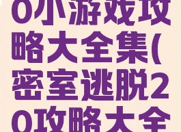 密室逃脱20小游戏攻略大全集(密室逃脱20攻略大全集视频)