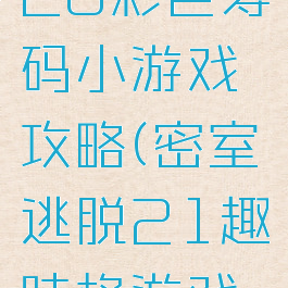 密室逃脱20彩色筹码小游戏攻略(密室逃脱21趣味格游戏攻略)