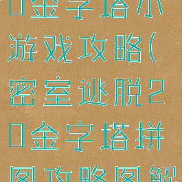密室逃脱20金字塔小游戏攻略(密室逃脱20金字塔拼图攻略图解法)