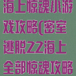 密室逃脱22海上惊魂小游戏攻略(密室逃脱22海上全部惊魂攻略)