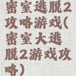密室逃脱2攻略游戏(密室大逃脱2游戏攻略)