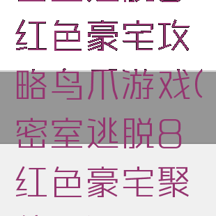密室逃脱8红色豪宅攻略鸟爪游戏(密室逃脱8红色豪宅聚侠网)