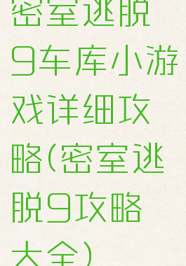 密室逃脱9车库小游戏详细攻略(密室逃脱9攻略大全)