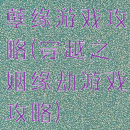 孽缘游戏攻略(穿越之姻缘劫游戏攻略)