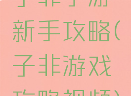 子非手游新手攻略(子非游戏攻略视频)