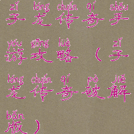 子龙传奇手游攻略(子龙传奇破解版)