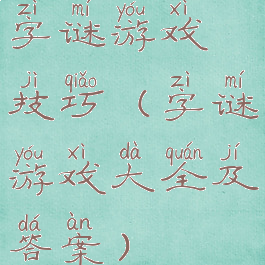 字谜游戏技巧(字谜游戏大全及答案)