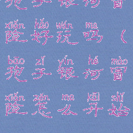 孢子银河冒险好玩吗(孢子银河冒险怎么开始)