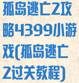 孤岛逃亡2攻略4399小游戏(孤岛逃亡2过关教程)