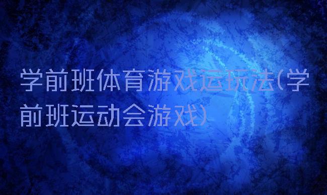 学前班体育游戏运玩法(学前班运动会游戏)