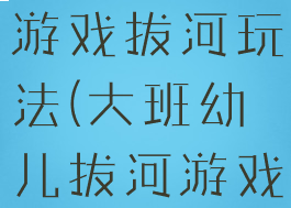学前班集体游戏拔河玩法(大班幼儿拔河游戏规则)