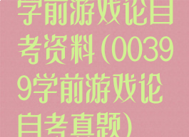 学前游戏论自考资料(00399学前游戏论自考真题)