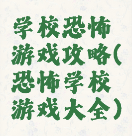 学校恐怖游戏攻略(恐怖学校游戏大全)